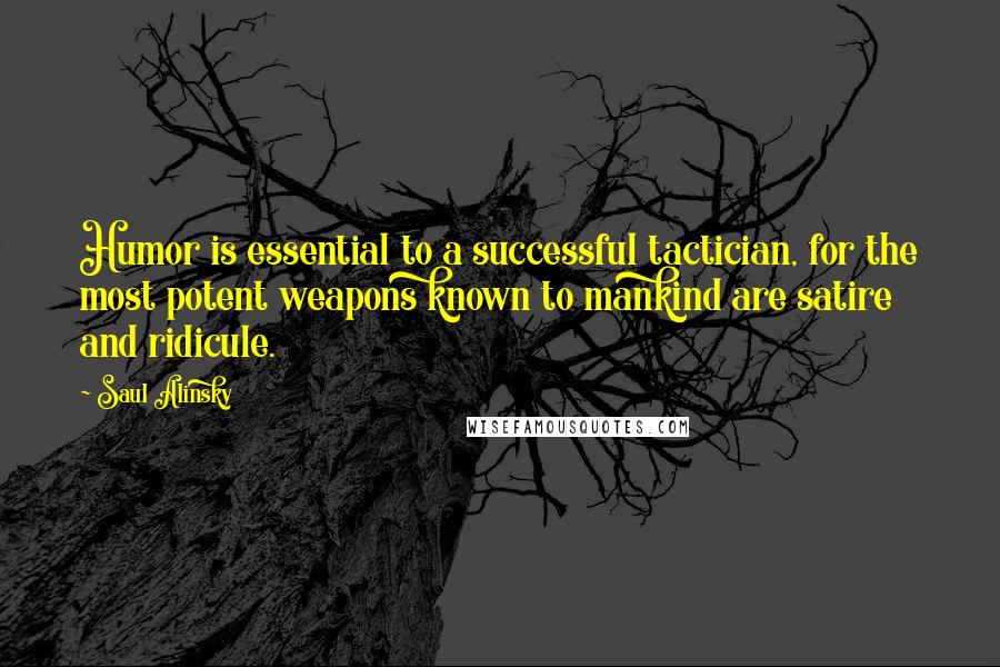 Saul Alinsky Quotes: Humor is essential to a successful tactician, for the most potent weapons known to mankind are satire and ridicule.