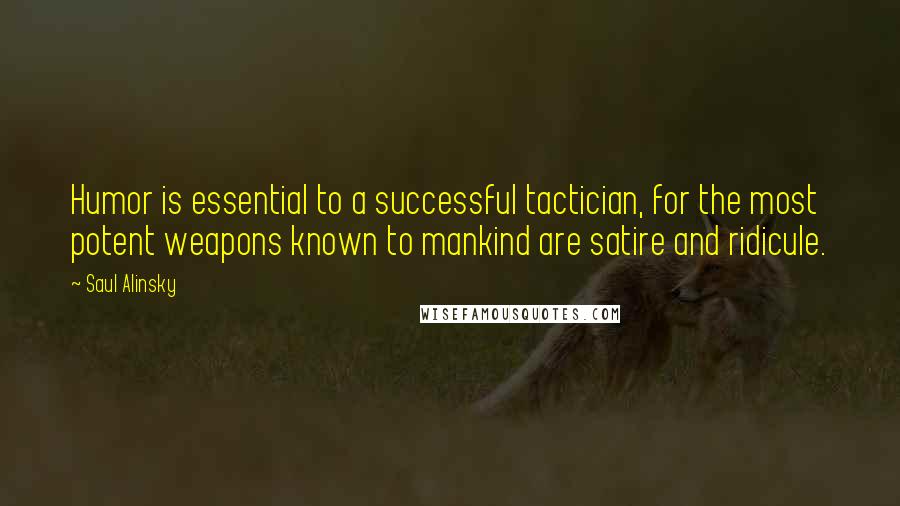 Saul Alinsky Quotes: Humor is essential to a successful tactician, for the most potent weapons known to mankind are satire and ridicule.