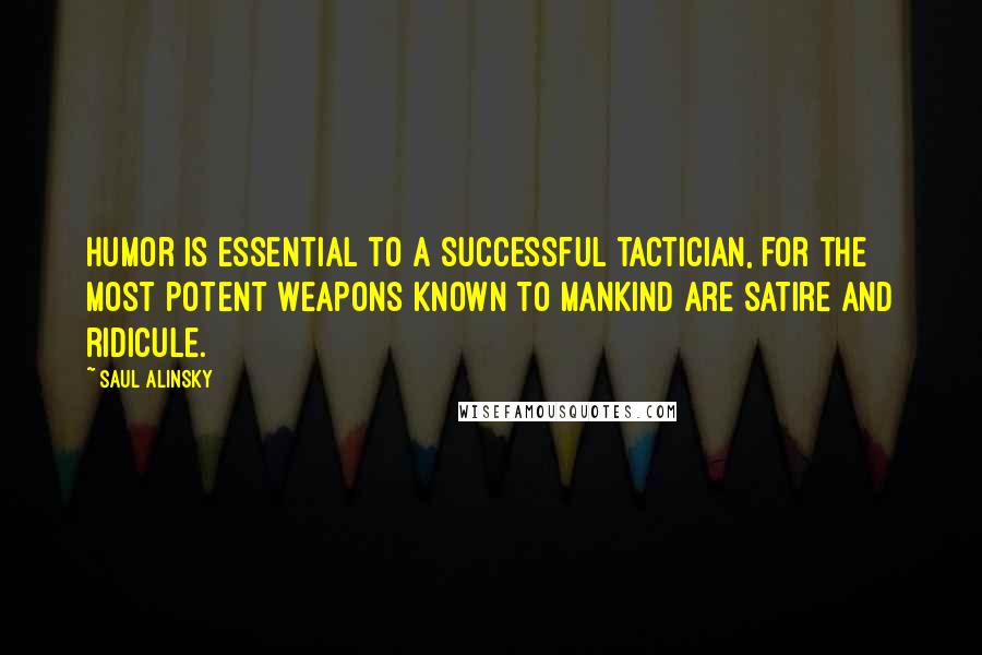 Saul Alinsky Quotes: Humor is essential to a successful tactician, for the most potent weapons known to mankind are satire and ridicule.