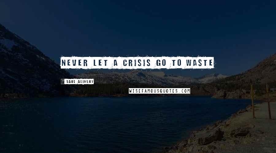 Saul Alinsky Quotes: Never let a crisis go to waste