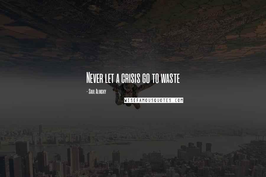 Saul Alinsky Quotes: Never let a crisis go to waste