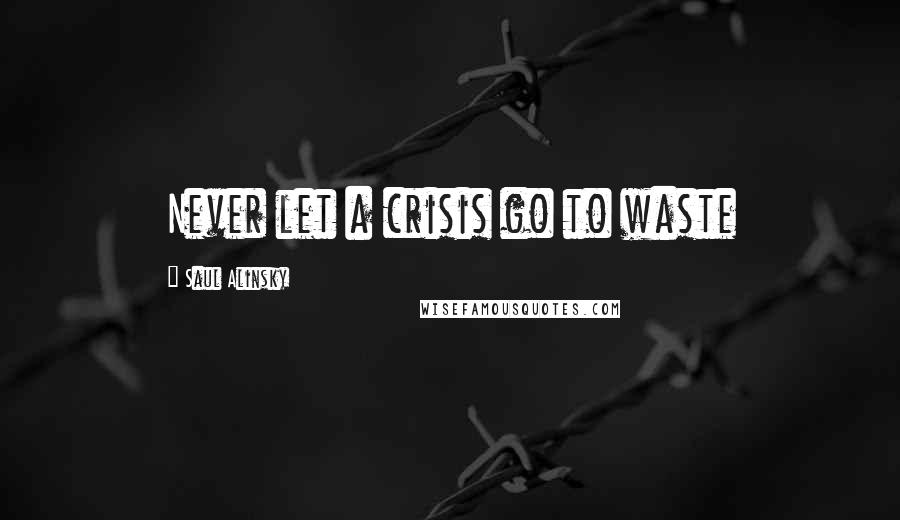 Saul Alinsky Quotes: Never let a crisis go to waste