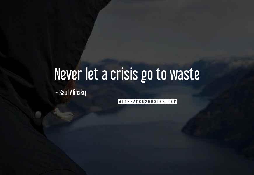 Saul Alinsky Quotes: Never let a crisis go to waste
