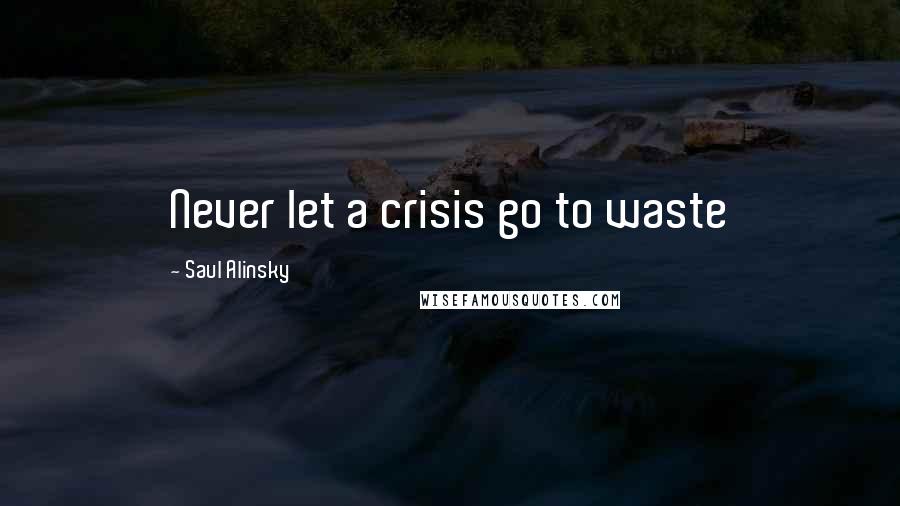 Saul Alinsky Quotes: Never let a crisis go to waste
