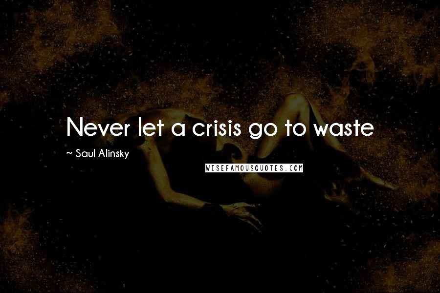 Saul Alinsky Quotes: Never let a crisis go to waste