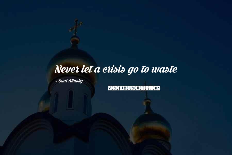 Saul Alinsky Quotes: Never let a crisis go to waste