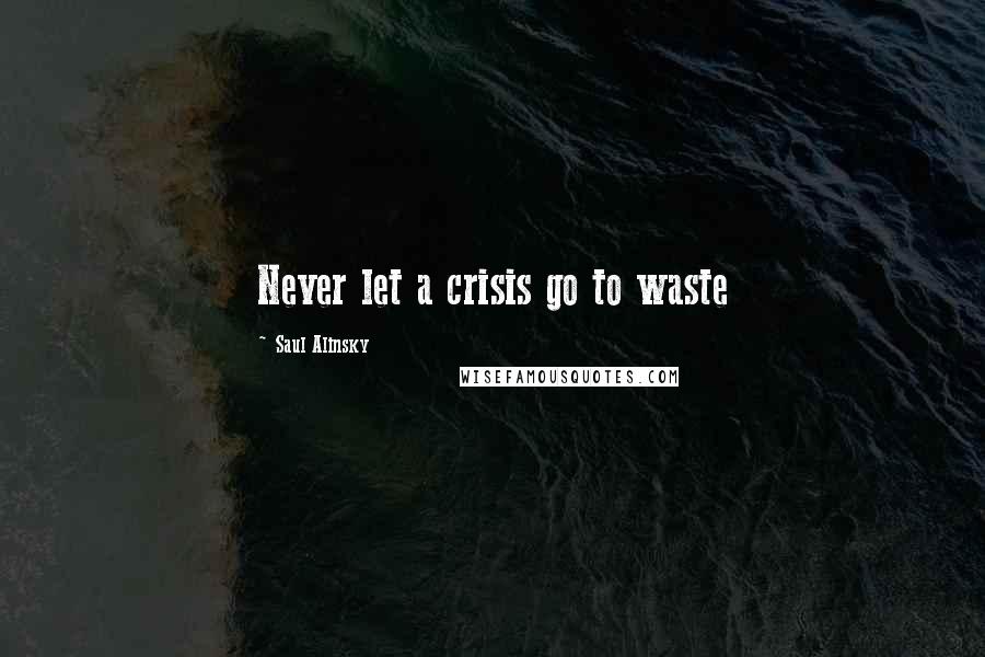 Saul Alinsky Quotes: Never let a crisis go to waste