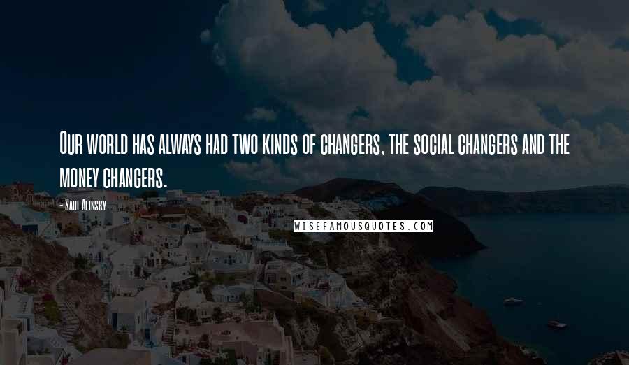 Saul Alinsky Quotes: Our world has always had two kinds of changers, the social changers and the money changers.