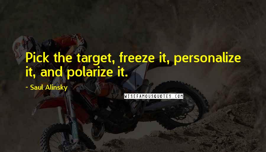 Saul Alinsky Quotes: Pick the target, freeze it, personalize it, and polarize it.