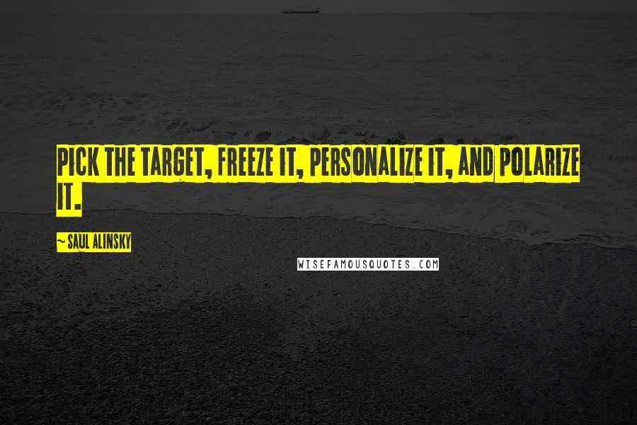 Saul Alinsky Quotes: Pick the target, freeze it, personalize it, and polarize it.