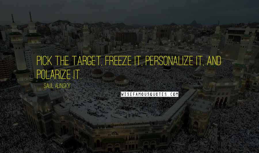 Saul Alinsky Quotes: Pick the target, freeze it, personalize it, and polarize it.
