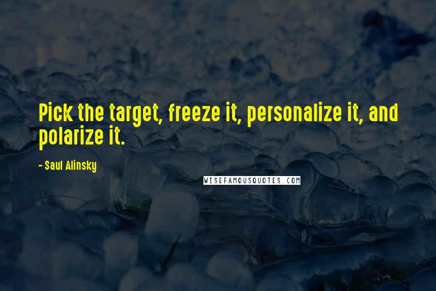 Saul Alinsky Quotes: Pick the target, freeze it, personalize it, and polarize it.