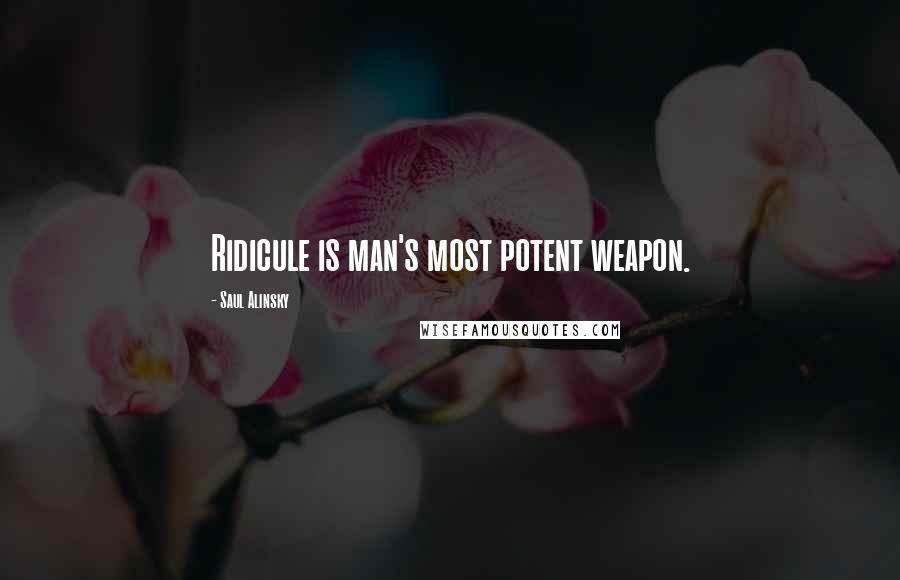 Saul Alinsky Quotes: Ridicule is man's most potent weapon.