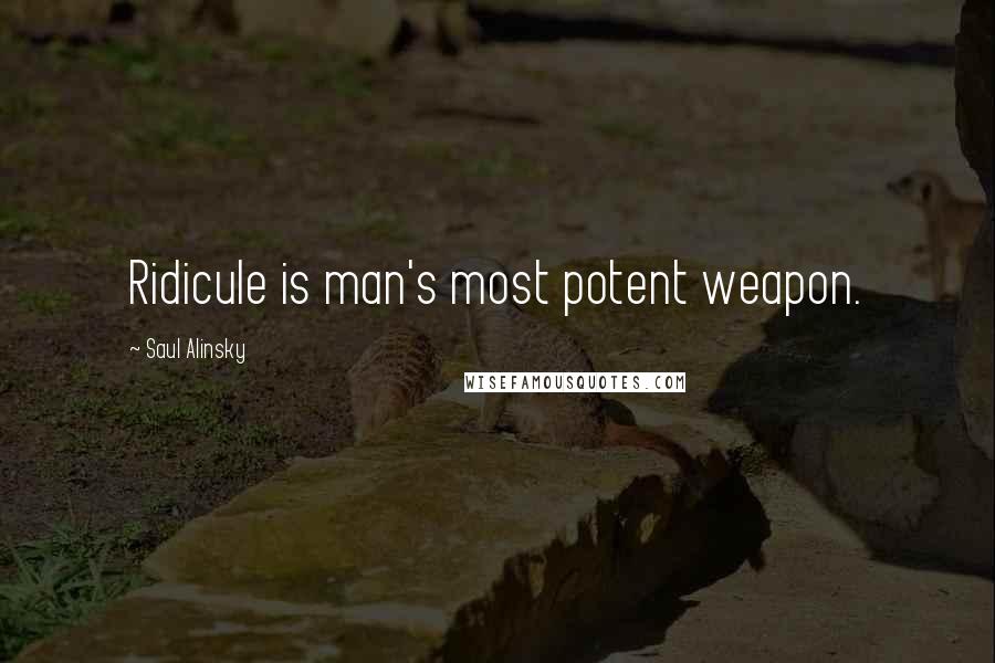 Saul Alinsky Quotes: Ridicule is man's most potent weapon.