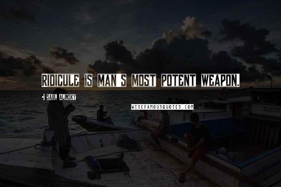 Saul Alinsky Quotes: Ridicule is man's most potent weapon.