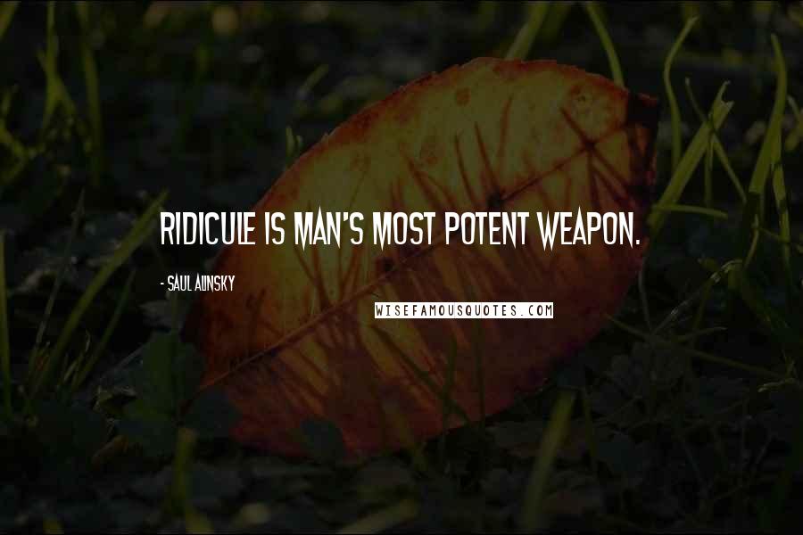 Saul Alinsky Quotes: Ridicule is man's most potent weapon.