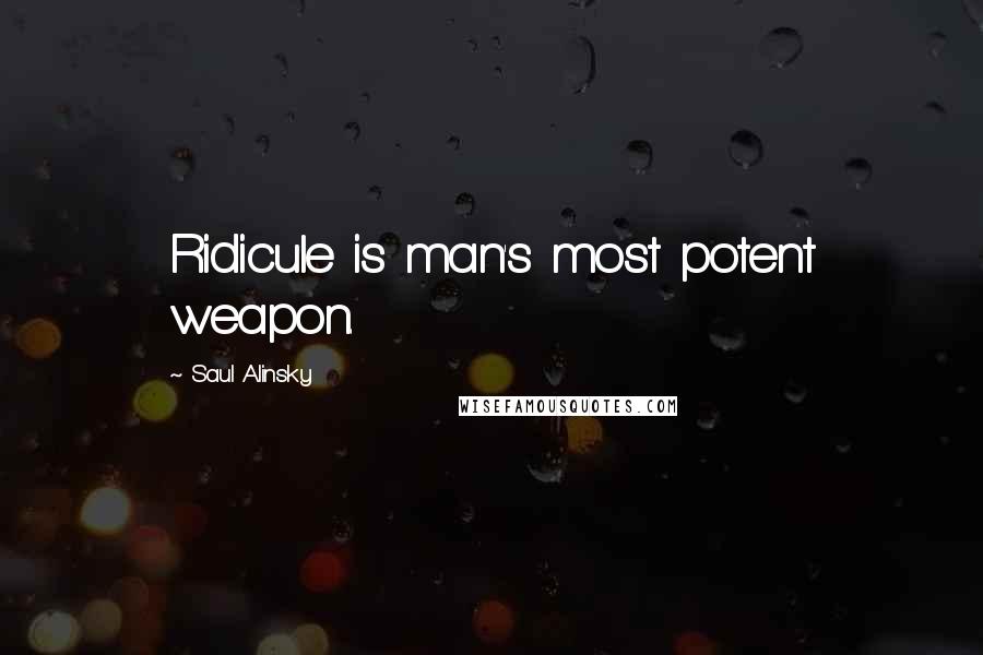 Saul Alinsky Quotes: Ridicule is man's most potent weapon.