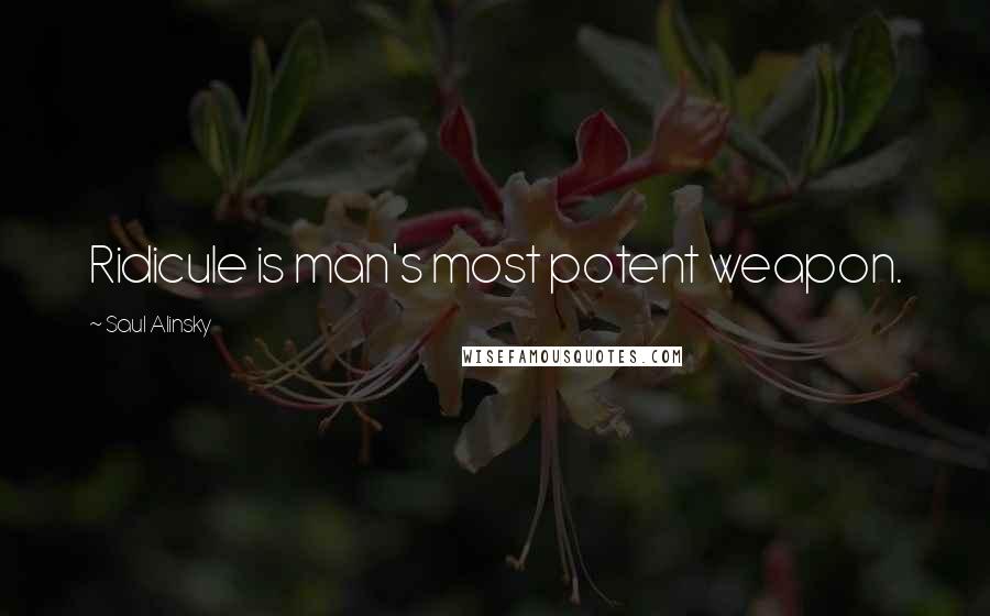Saul Alinsky Quotes: Ridicule is man's most potent weapon.