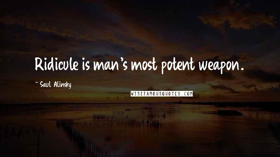 Saul Alinsky Quotes: Ridicule is man's most potent weapon.