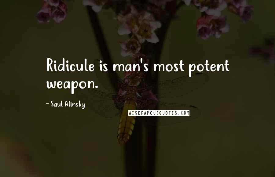 Saul Alinsky Quotes: Ridicule is man's most potent weapon.