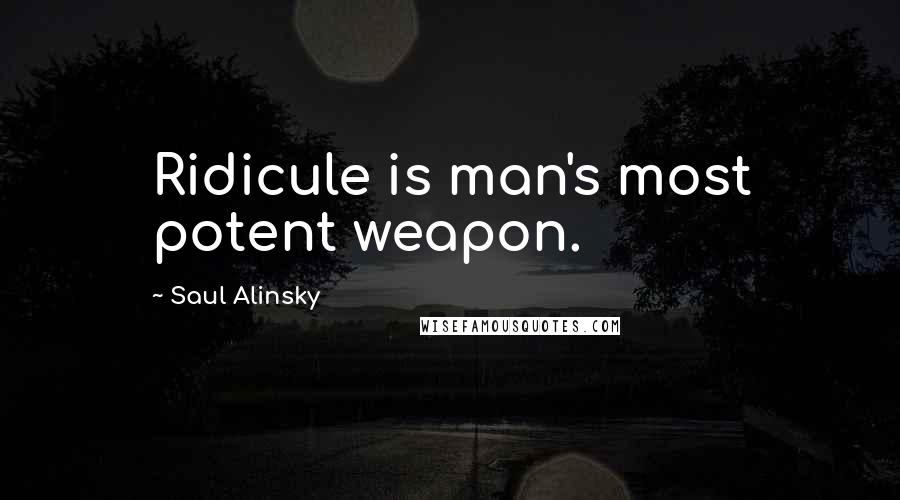 Saul Alinsky Quotes: Ridicule is man's most potent weapon.