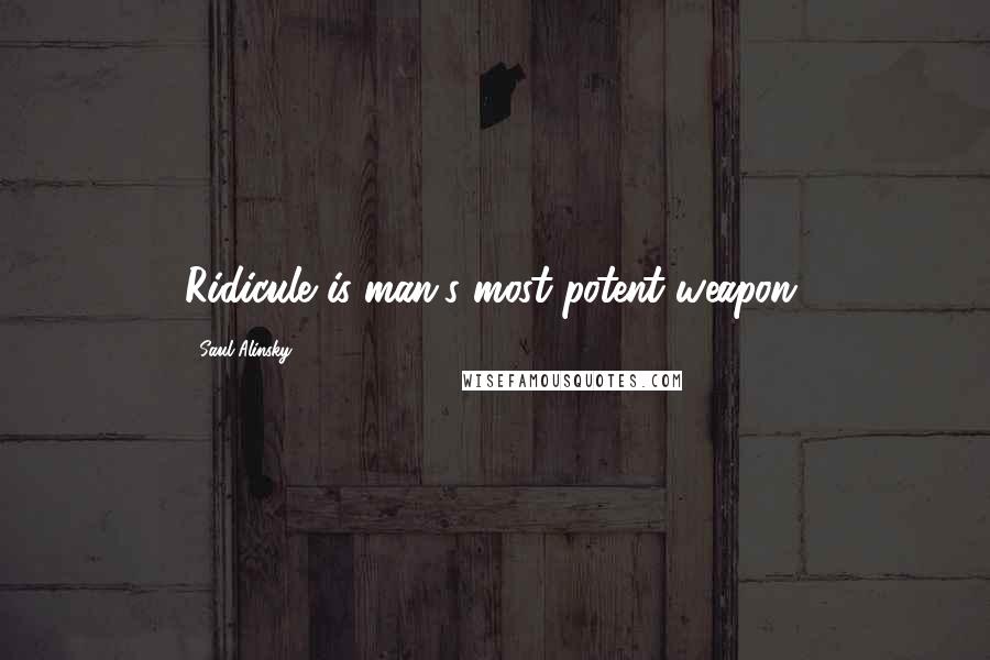 Saul Alinsky Quotes: Ridicule is man's most potent weapon.