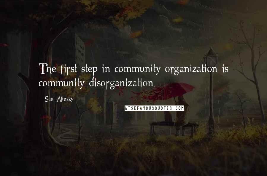 Saul Alinsky Quotes: The first step in community organization is community disorganization.