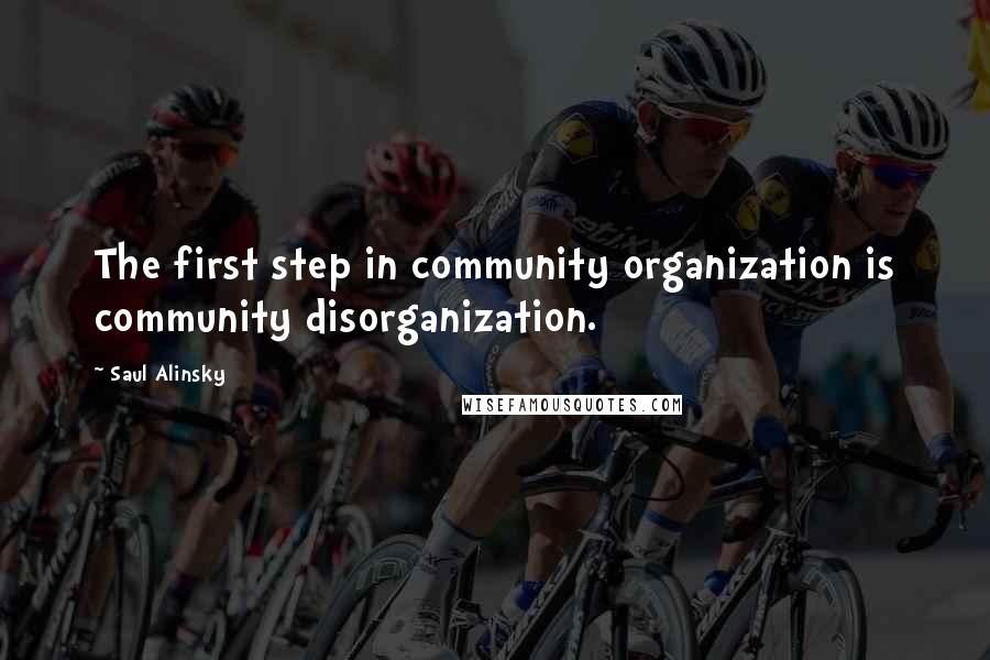 Saul Alinsky Quotes: The first step in community organization is community disorganization.