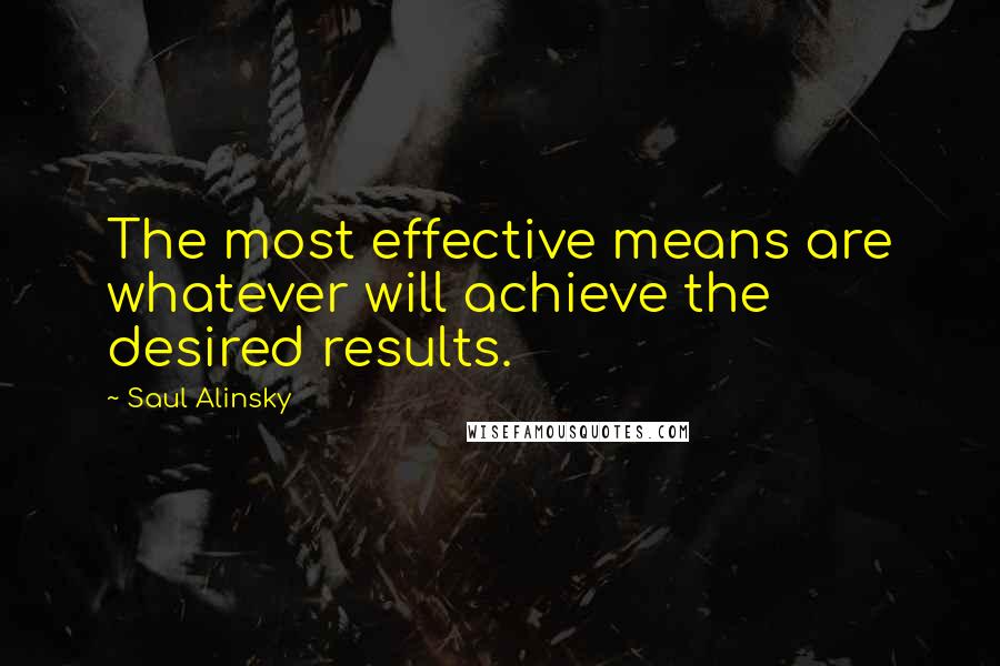 Saul Alinsky Quotes: The most effective means are whatever will achieve the desired results.