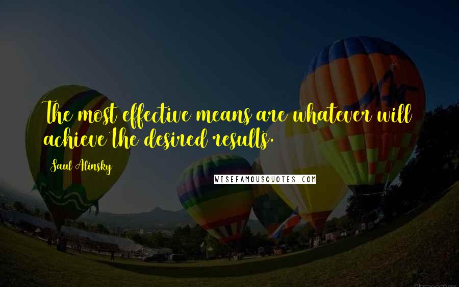 Saul Alinsky Quotes: The most effective means are whatever will achieve the desired results.