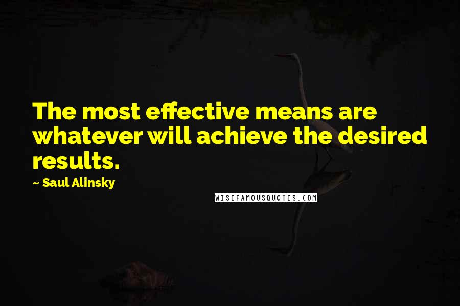 Saul Alinsky Quotes: The most effective means are whatever will achieve the desired results.