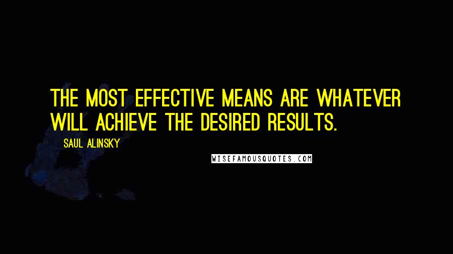 Saul Alinsky Quotes: The most effective means are whatever will achieve the desired results.