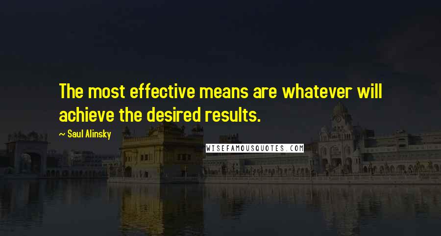 Saul Alinsky Quotes: The most effective means are whatever will achieve the desired results.