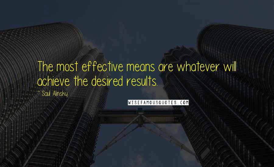 Saul Alinsky Quotes: The most effective means are whatever will achieve the desired results.