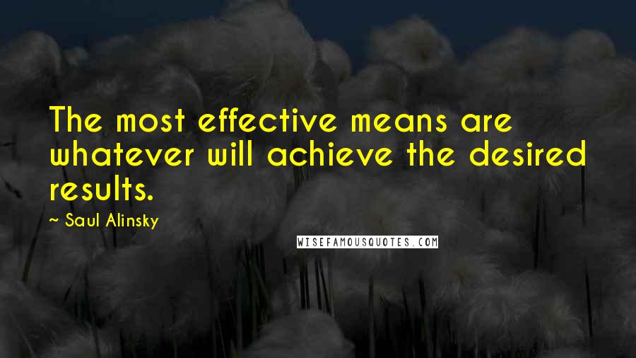 Saul Alinsky Quotes: The most effective means are whatever will achieve the desired results.