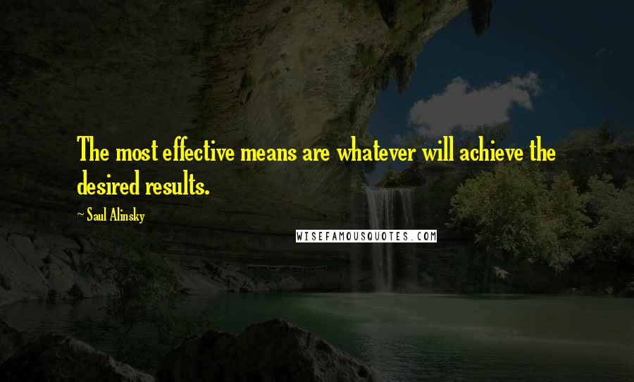 Saul Alinsky Quotes: The most effective means are whatever will achieve the desired results.