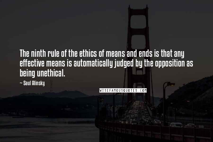 Saul Alinsky Quotes: The ninth rule of the ethics of means and ends is that any effective means is automatically judged by the opposition as being unethical.