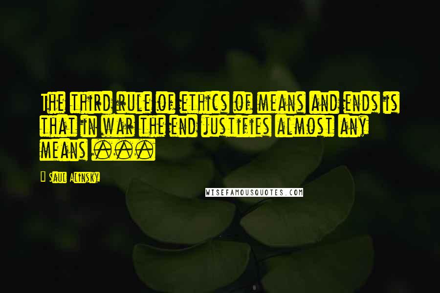 Saul Alinsky Quotes: The third rule of ethics of means and ends is that in war the end justifies almost any means ...