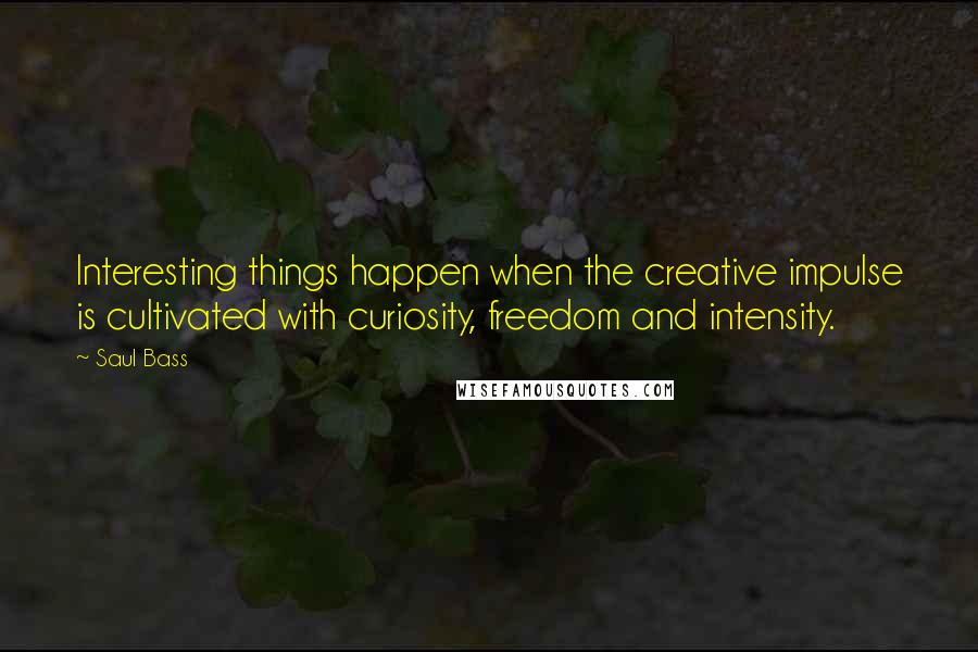 Saul Bass Quotes: Interesting things happen when the creative impulse is cultivated with curiosity, freedom and intensity.