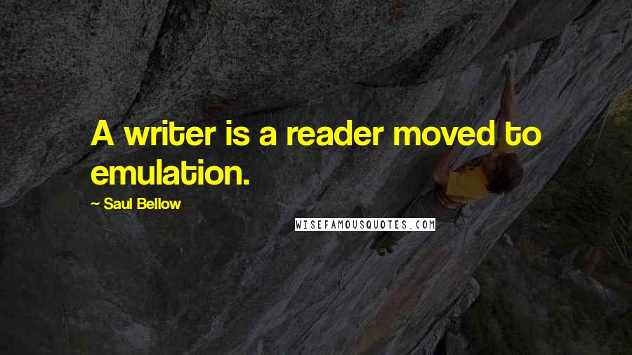 Saul Bellow Quotes: A writer is a reader moved to emulation.