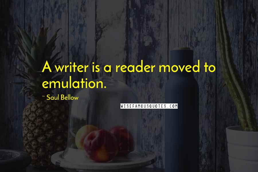Saul Bellow Quotes: A writer is a reader moved to emulation.