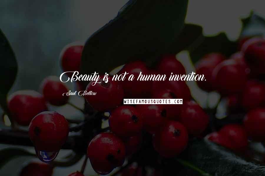 Saul Bellow Quotes: Beauty is not a human invention.
