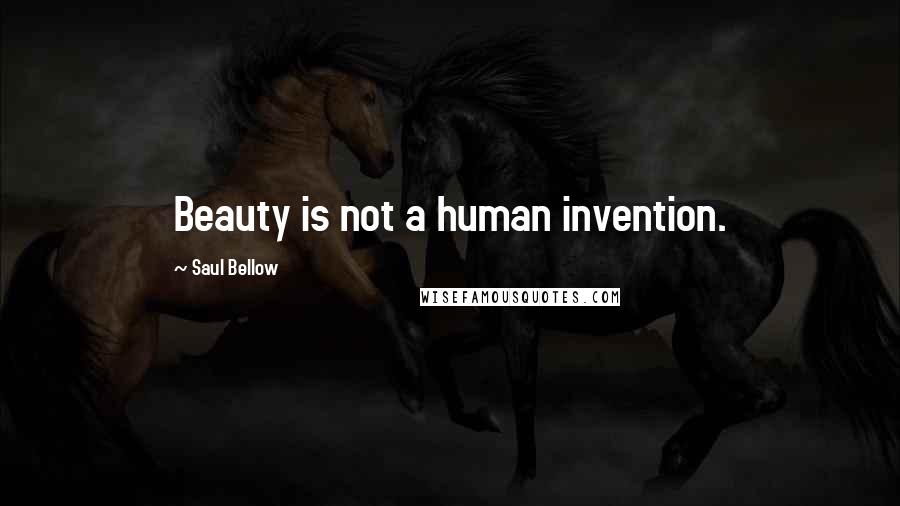 Saul Bellow Quotes: Beauty is not a human invention.
