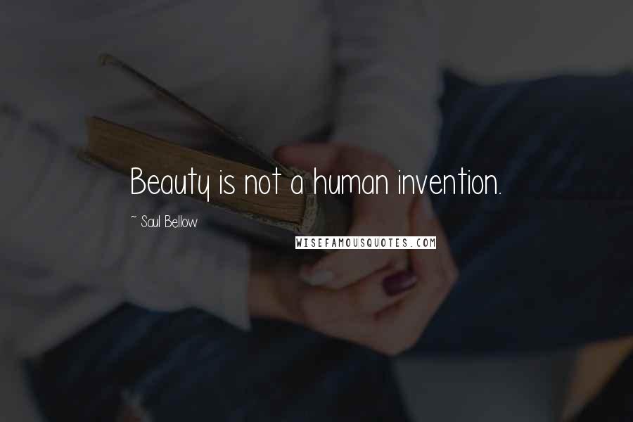 Saul Bellow Quotes: Beauty is not a human invention.