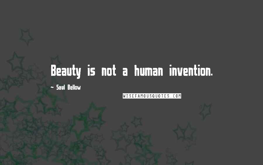 Saul Bellow Quotes: Beauty is not a human invention.