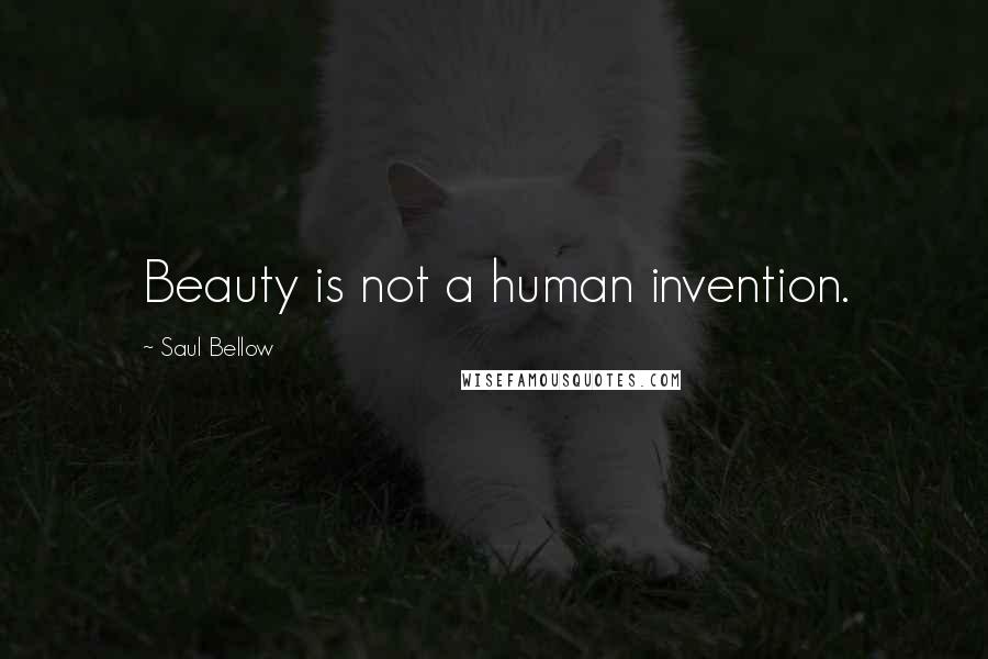 Saul Bellow Quotes: Beauty is not a human invention.