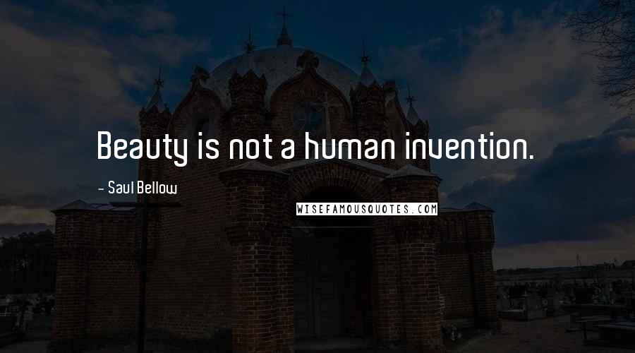 Saul Bellow Quotes: Beauty is not a human invention.