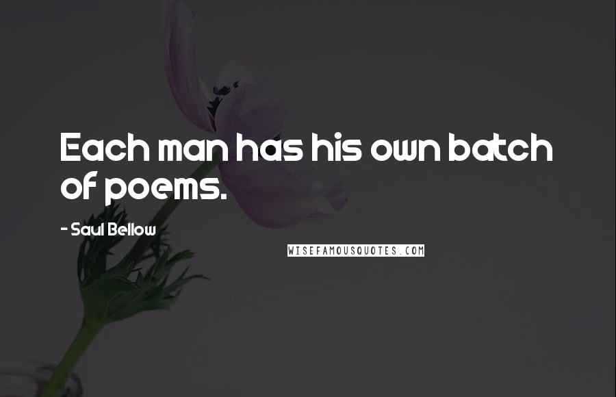 Saul Bellow Quotes: Each man has his own batch of poems.