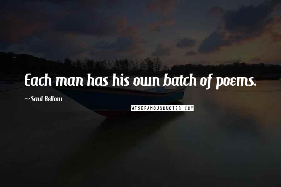 Saul Bellow Quotes: Each man has his own batch of poems.