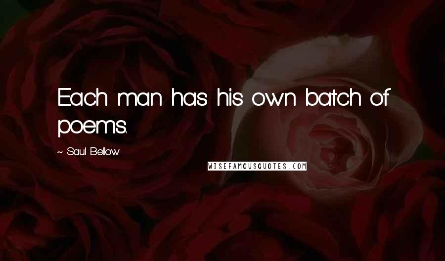 Saul Bellow Quotes: Each man has his own batch of poems.